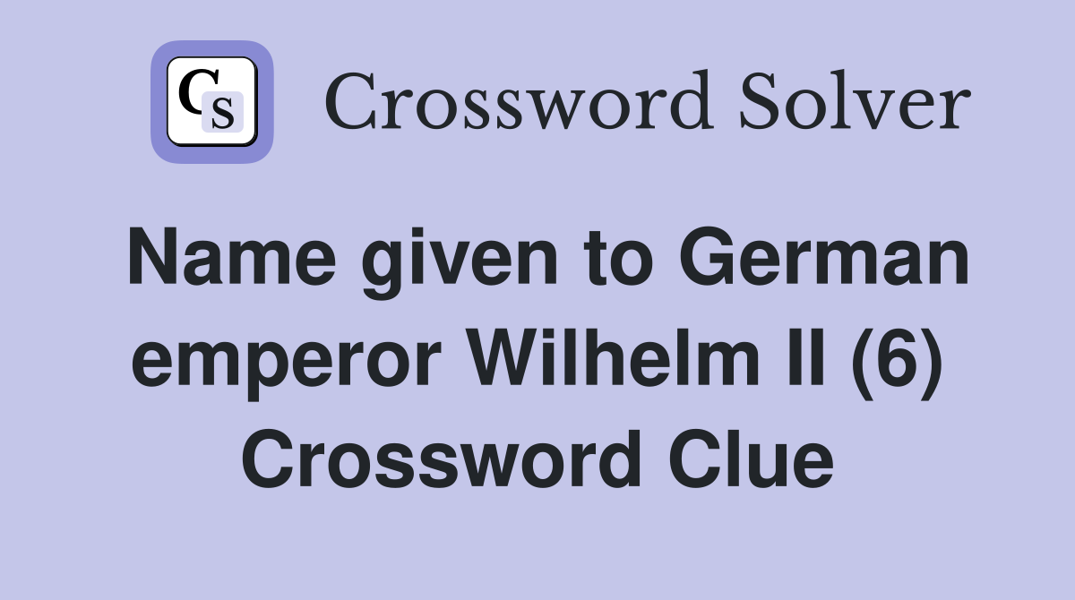 Name given to German emperor Wilhelm II (6) Crossword Clue