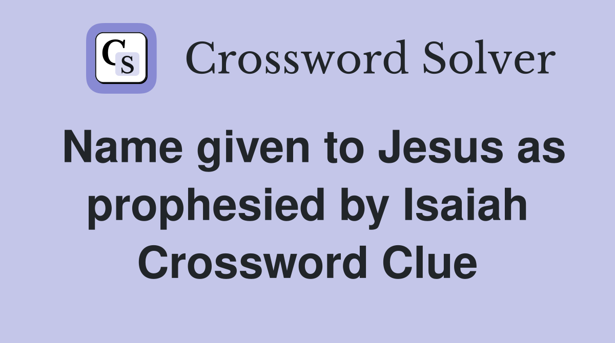 Name given to Jesus as prophesied by Isaiah Crossword Clue