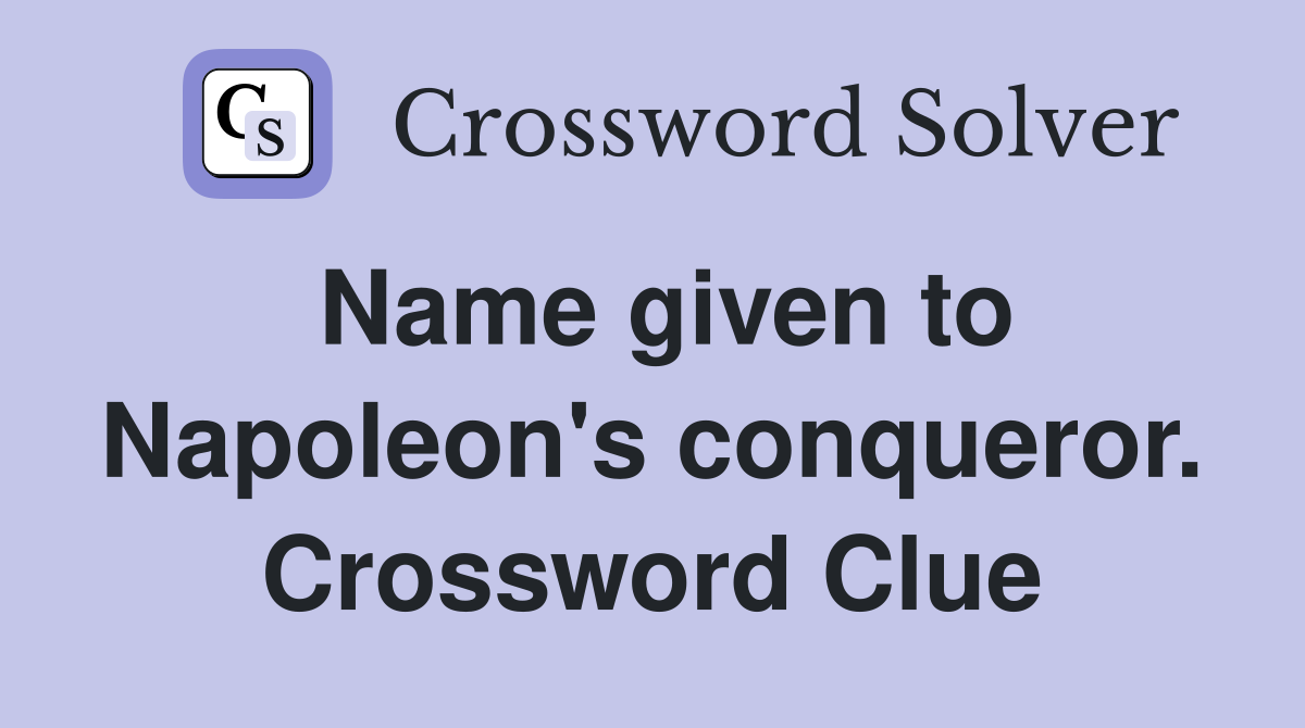 Name given to Napoleon's conqueror. Crossword Clue