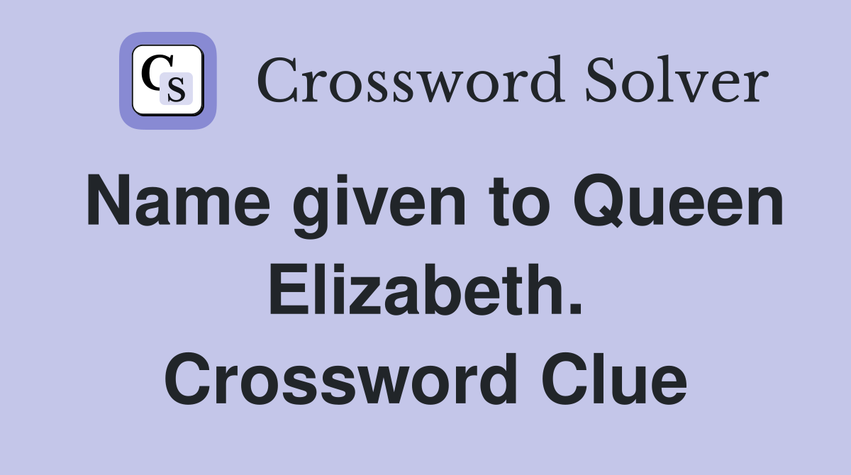 Name given to Queen Elizabeth. Crossword Clue