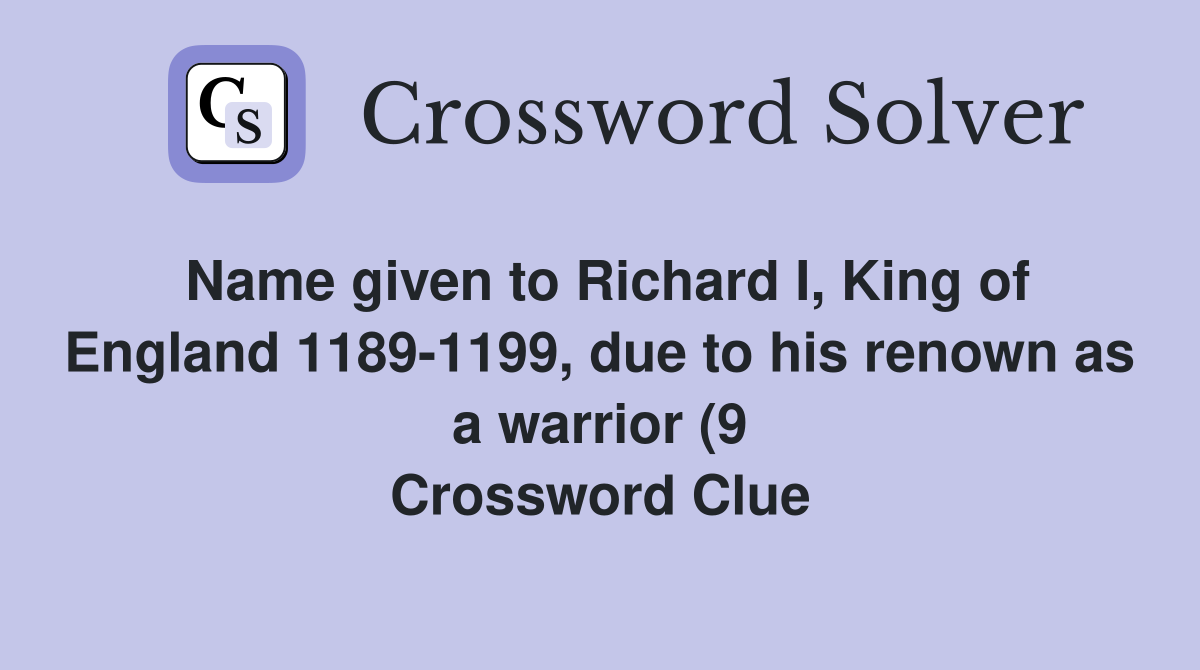 Name given to Richard I King of England 1189 1199 due to his renown Name given to Richard I King of England 1189 1199 due to his renown