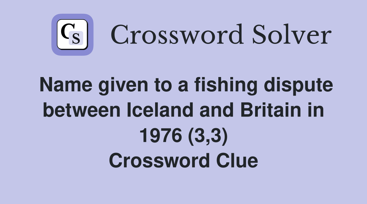 Name given to a fishing dispute between Iceland and Britain in 1976 (3,3) Crossword Clue
