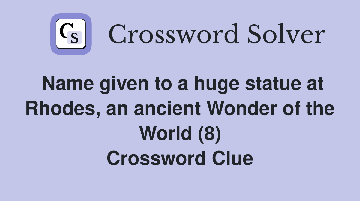 Name given to a huge statue at Rhodes, an ancient Wonder of the World (8) Crossword Clue