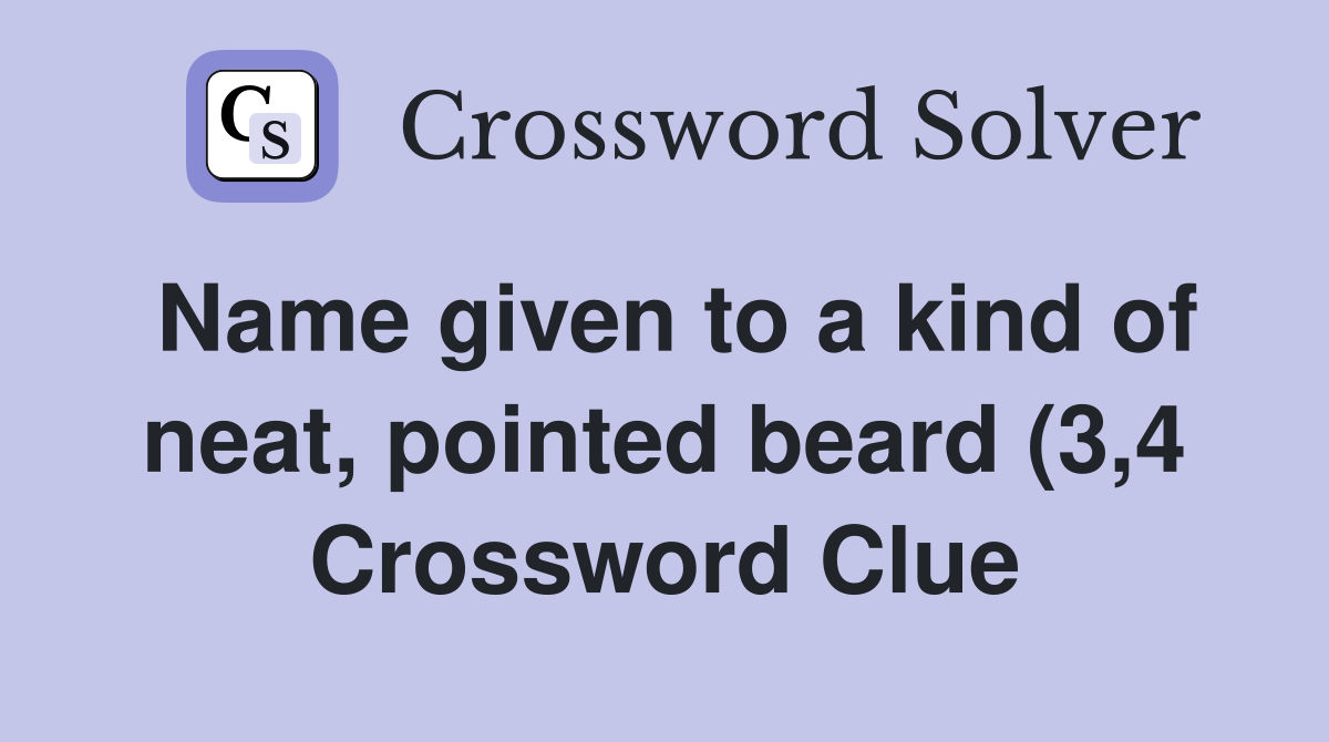Name given to a kind of neat pointed beard (3 4) Crossword Clue Name given to a kind of neat pointed beard (3 4) Crossword Clue