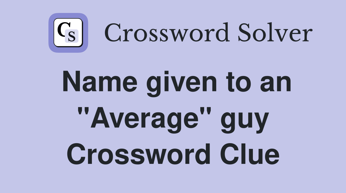 Name given to an "Average" guy Crossword Clue