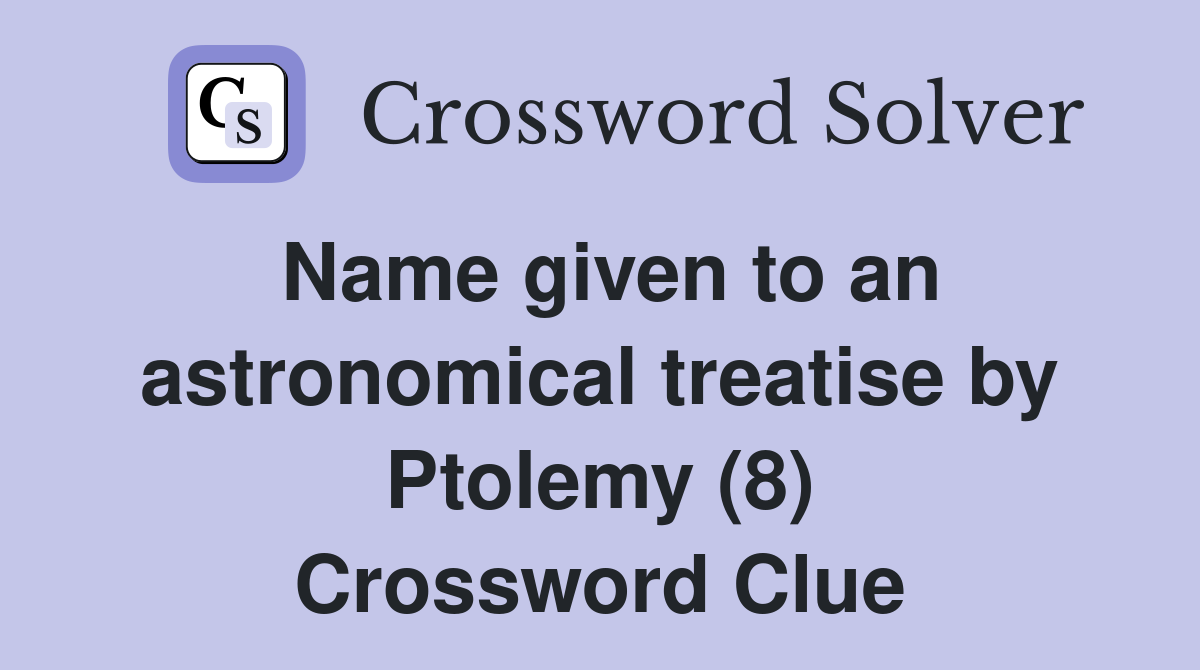 Name given to an astronomical treatise by Ptolemy (8) Crossword Clue