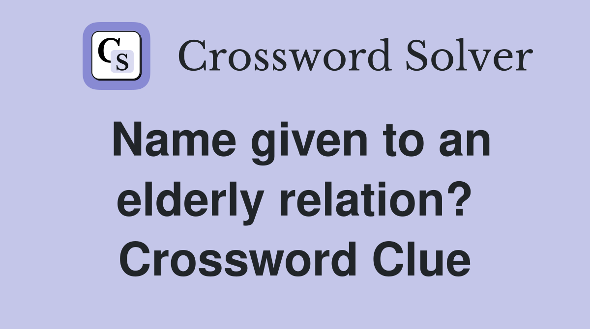 Name given to an elderly relation? Crossword Clue