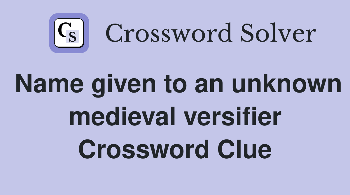 Name given to an unknown medieval versifier Crossword Clue