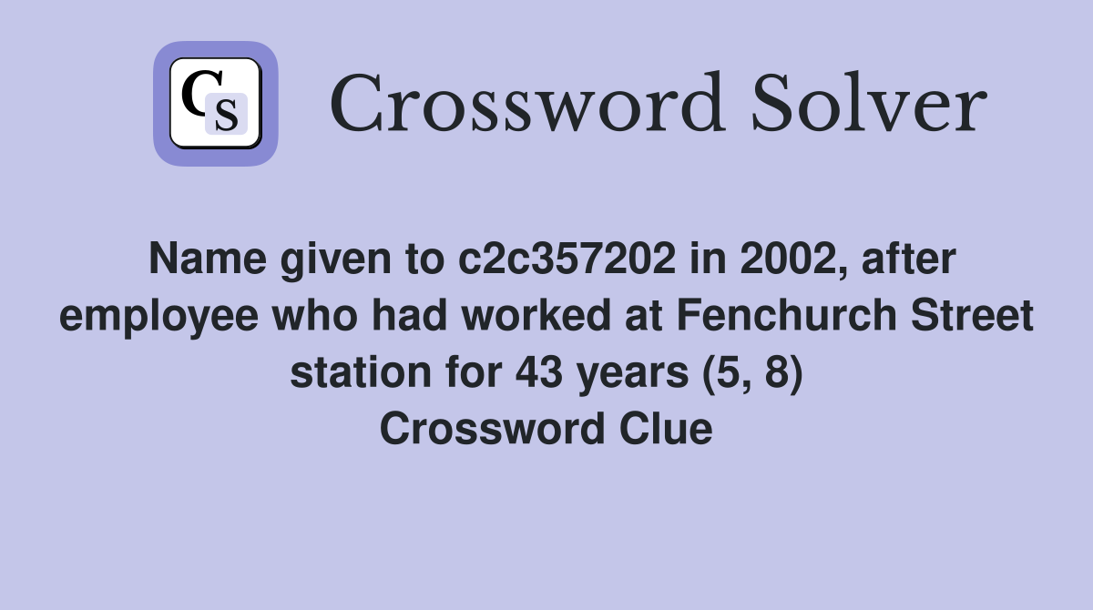 Name given to c2c357202 in 2002, after employee who had worked at Fenchurch Street station for 43 years (5, 8) Crossword Clue