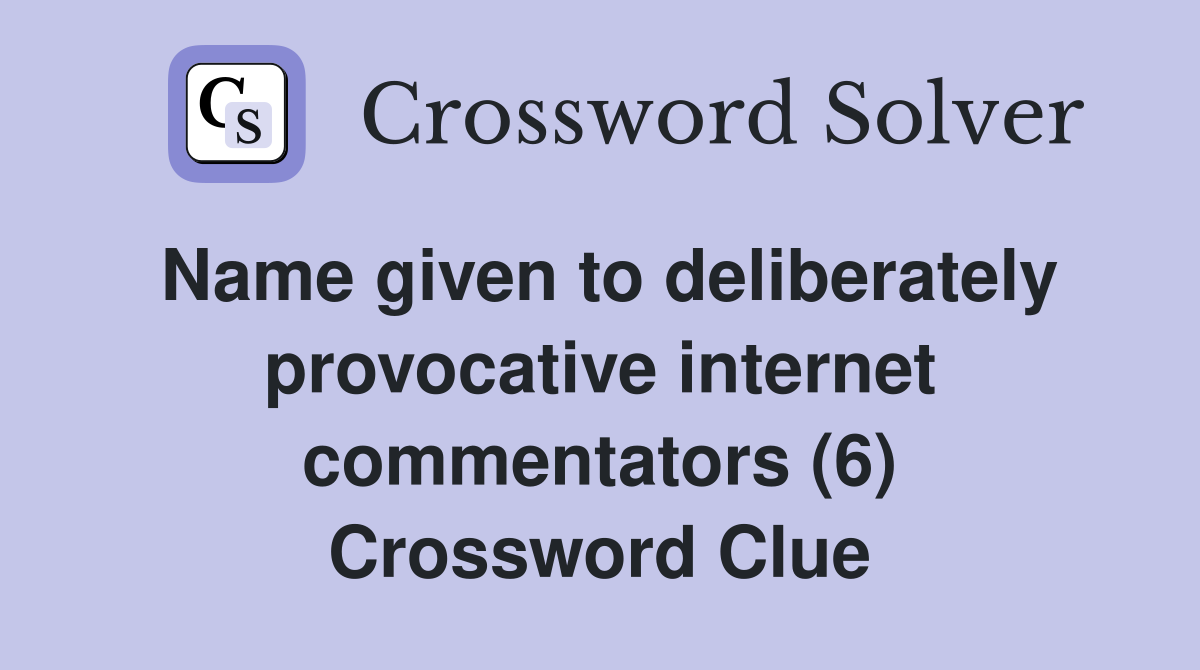 Name given to deliberately provocative internet commentators (6) Crossword Clue