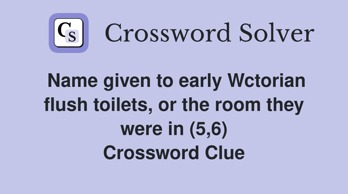 Name given to early Wctorian flush toilets, or the room they were in (5,6) Crossword Clue