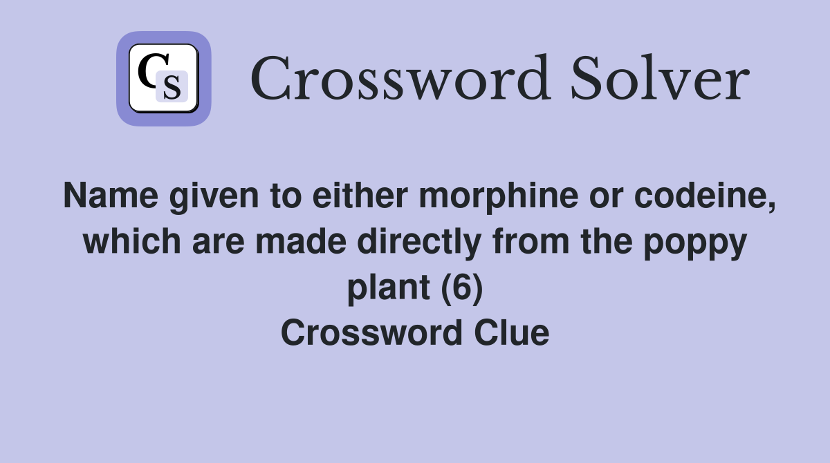 Name given to either morphine or codeine, which are made directly from the poppy plant (6) Crossword Clue