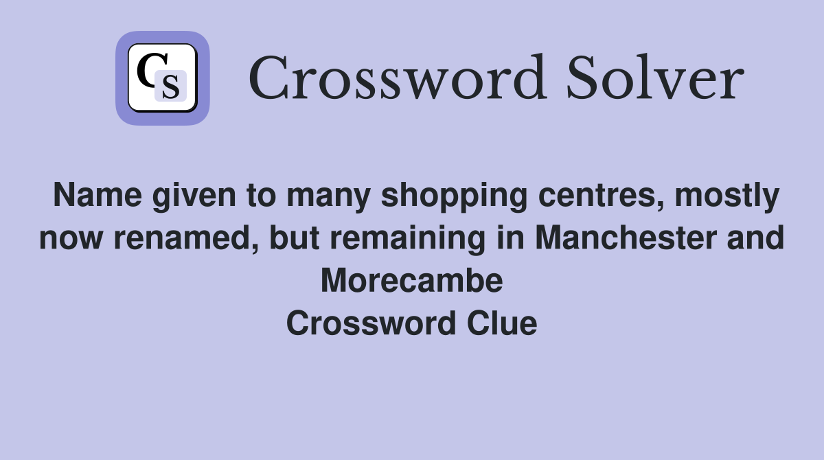 Name given to many shopping centres, mostly now renamed, but remaining in Manchester and Morecambe Crossword Clue