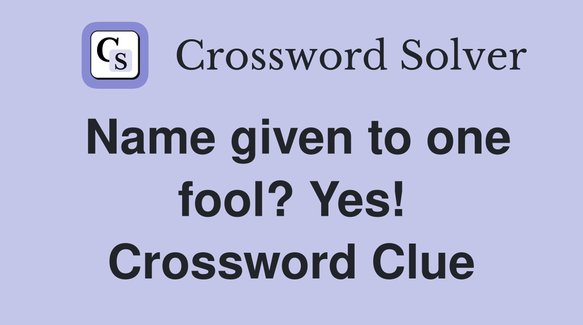Name given to one fool? Yes! Crossword Clue