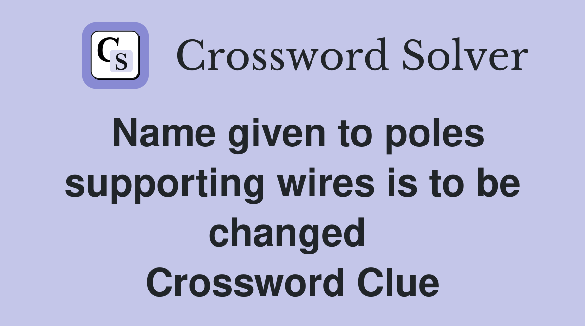 Name given to poles supporting wires is to be changed  Crossword Clue