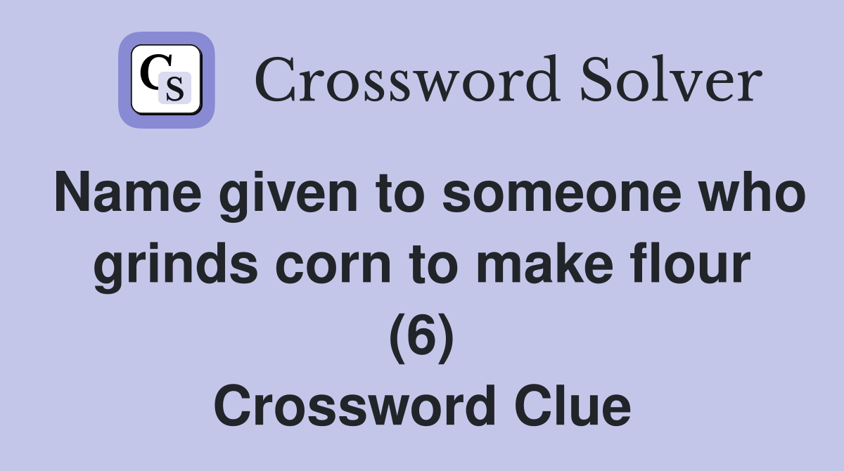 Name given to someone who grinds corn to make flour (6) Crossword Clue