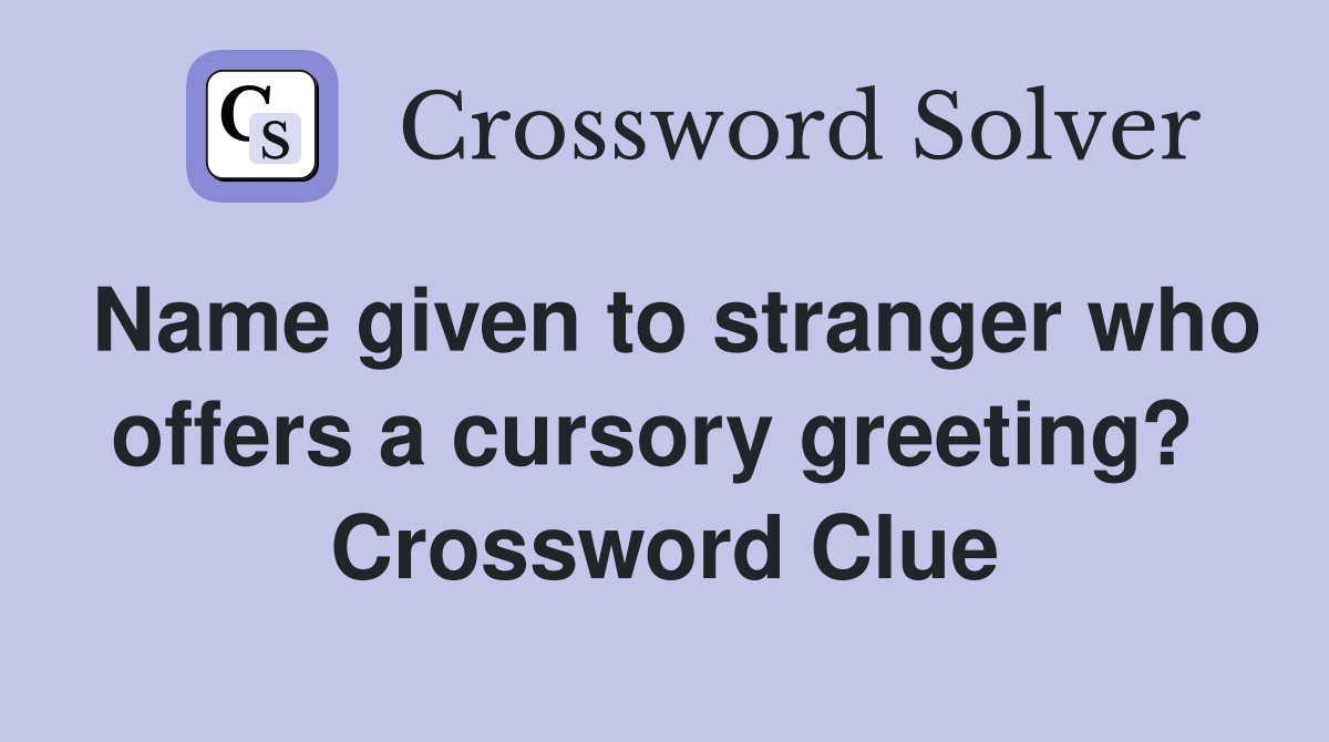 Name given to stranger who offers a cursory greeting?  Crossword Clue