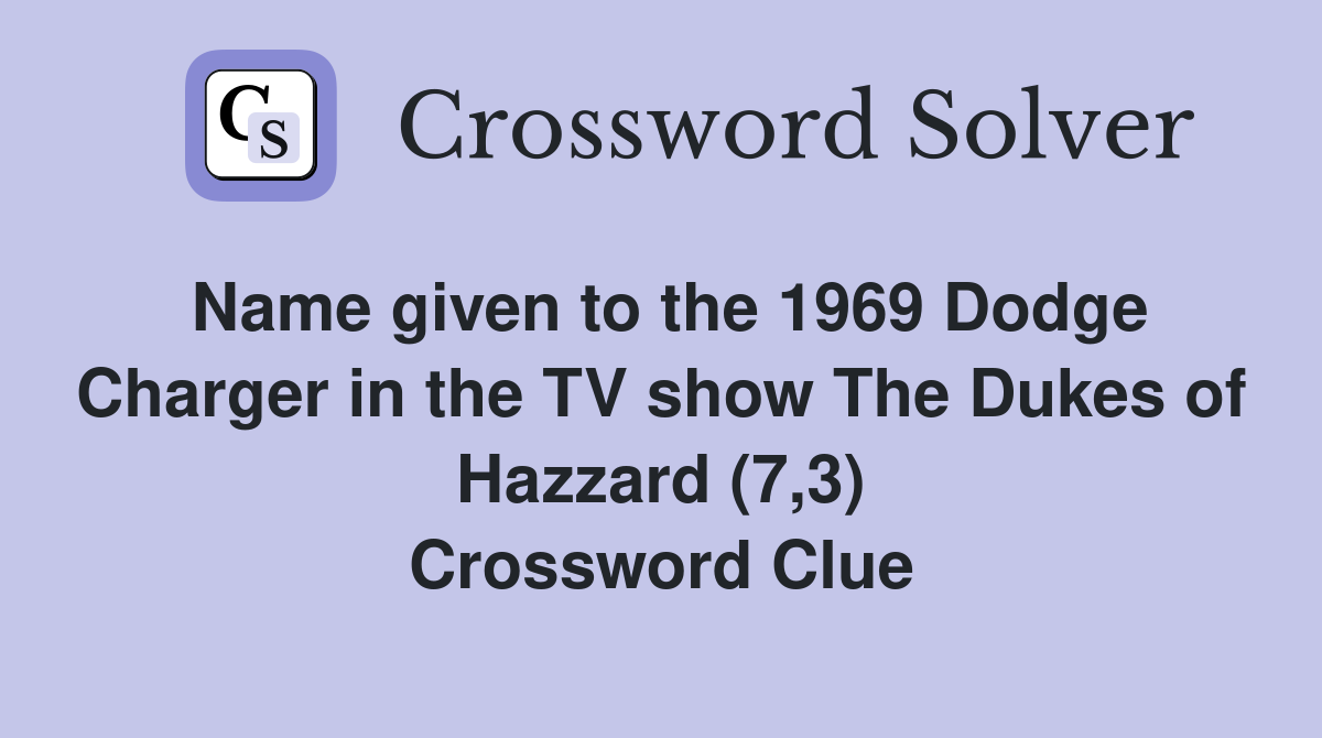 Name given to the 1969 Dodge Charger in the TV show The Dukes of Hazzard (7,3) Crossword Clue