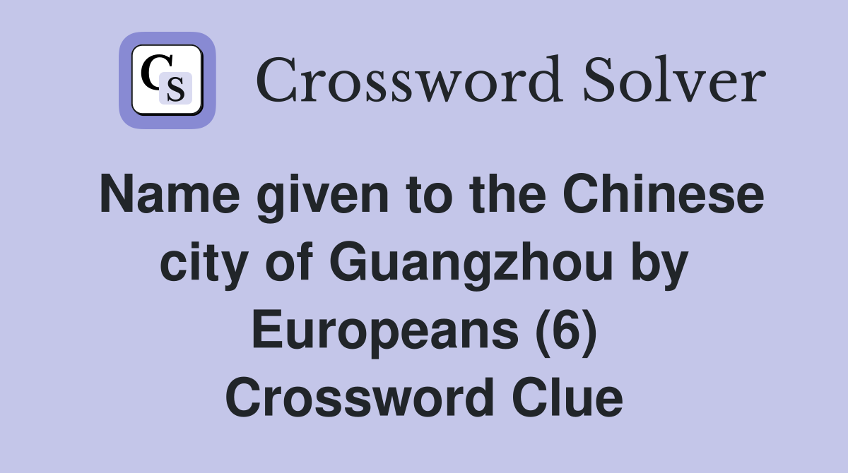 Name given to the Chinese city of Guangzhou by Europeans (6) Crossword Clue