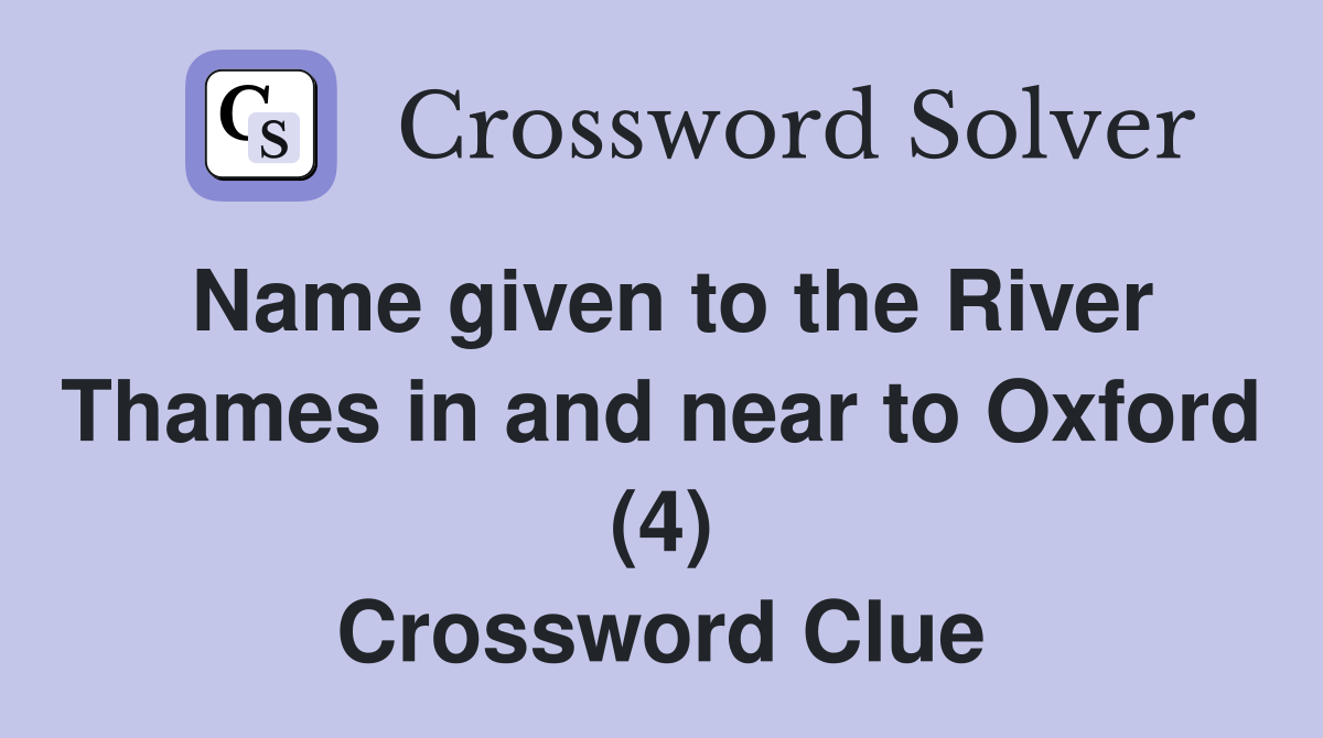 Name given to the River Thames in and near to Oxford (4) Crossword Clue