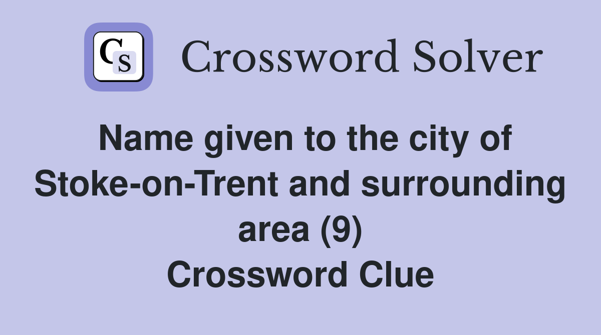 Name given to the city of Stoke-on-Trent and surrounding area (9) Crossword Clue