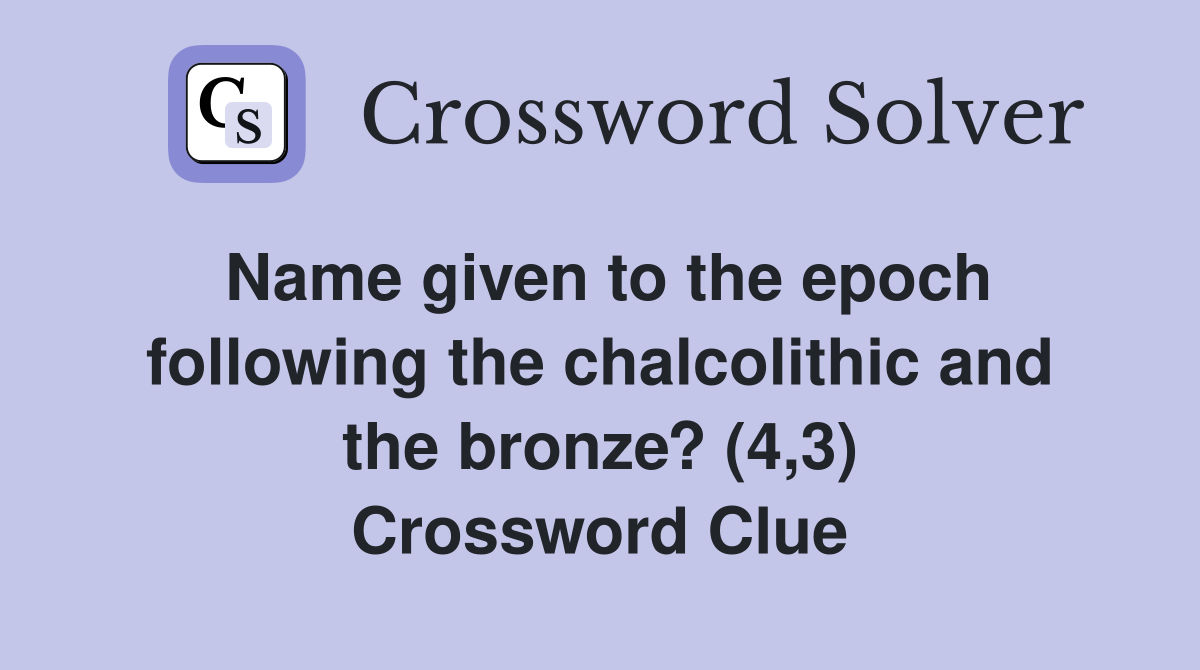 Name given to the epoch following the chalcolithic and the bronze? (4,3) Crossword Clue