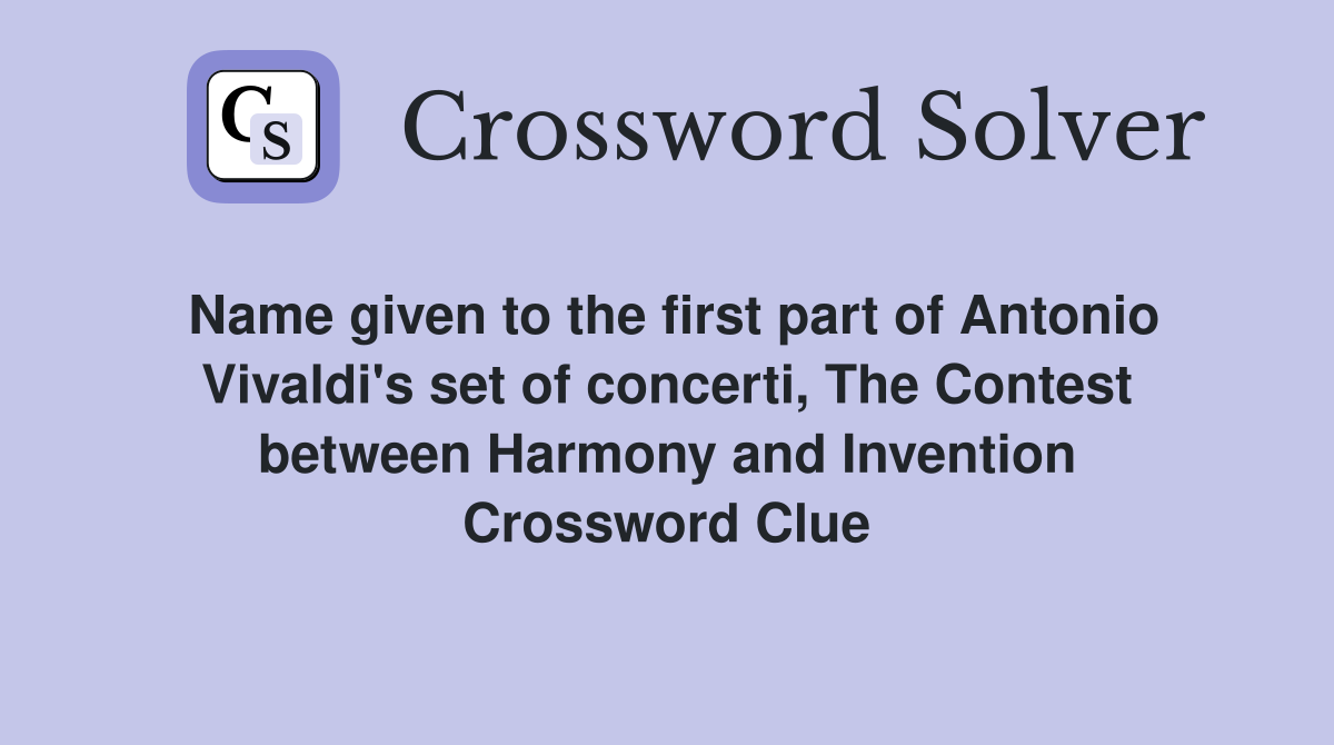 Name given to the first part of Antonio Vivaldi's set of concerti, The Contest between Harmony and Invention Crossword Clue