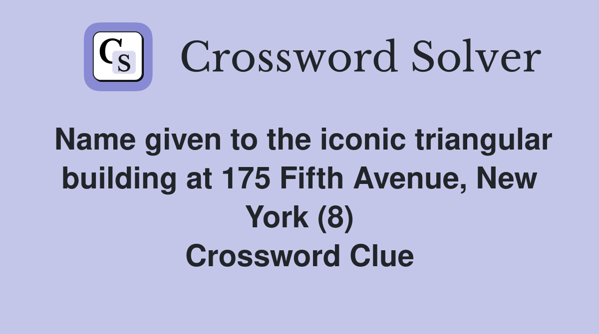 Name given to the iconic triangular building at 175 Fifth Avenue, New York (8) Crossword Clue