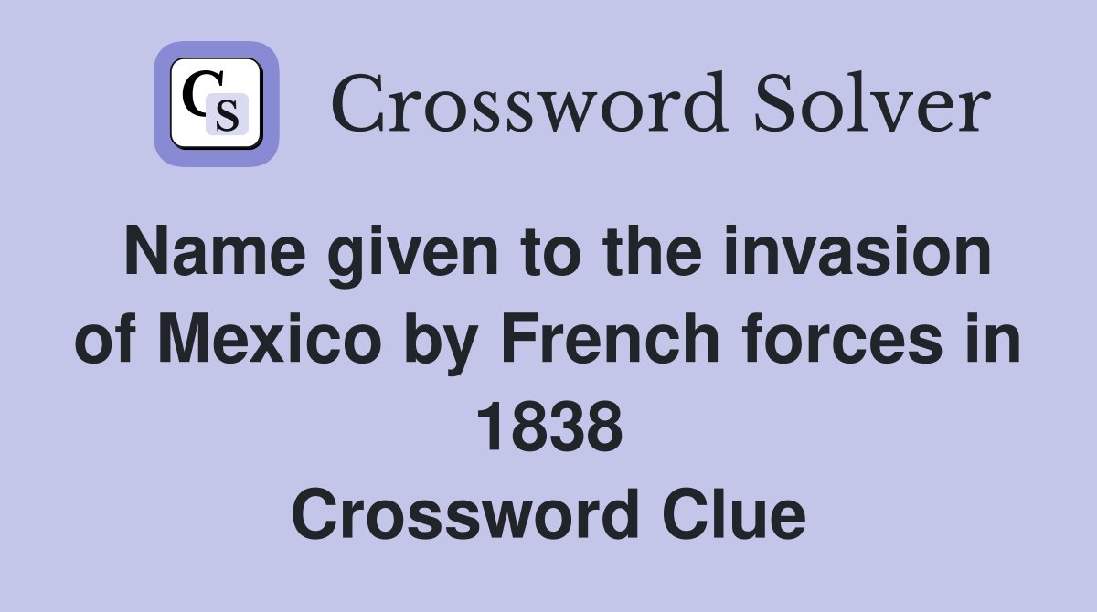 Name given to the invasion of Mexico by French forces in 1838 Crossword Clue