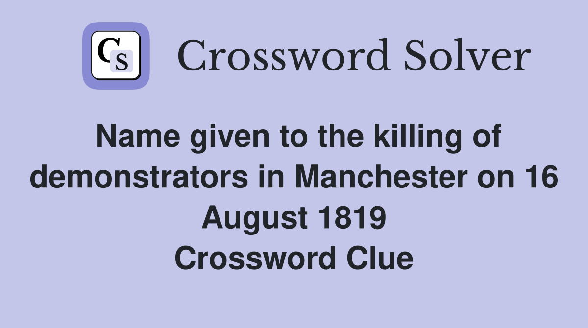 Name given to the killing of demonstrators in Manchester on 16 August 1819 Crossword Clue