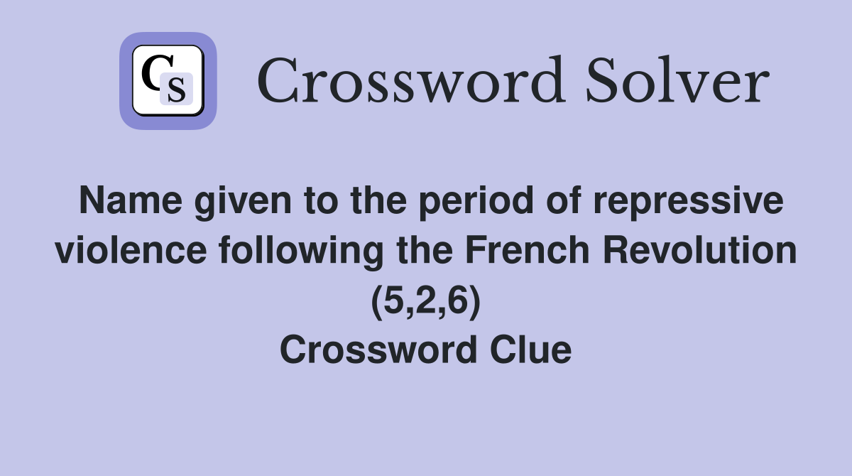 Name given to the period of repressive violence following the French Revolution (5,2,6) Crossword Clue