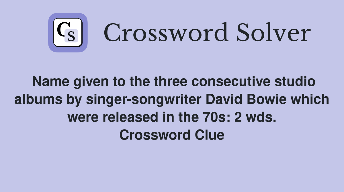 Name given to the three consecutive studio albums by singer-songwriter David Bowie which were released in the 70s: 2 wds. Crossword Clue