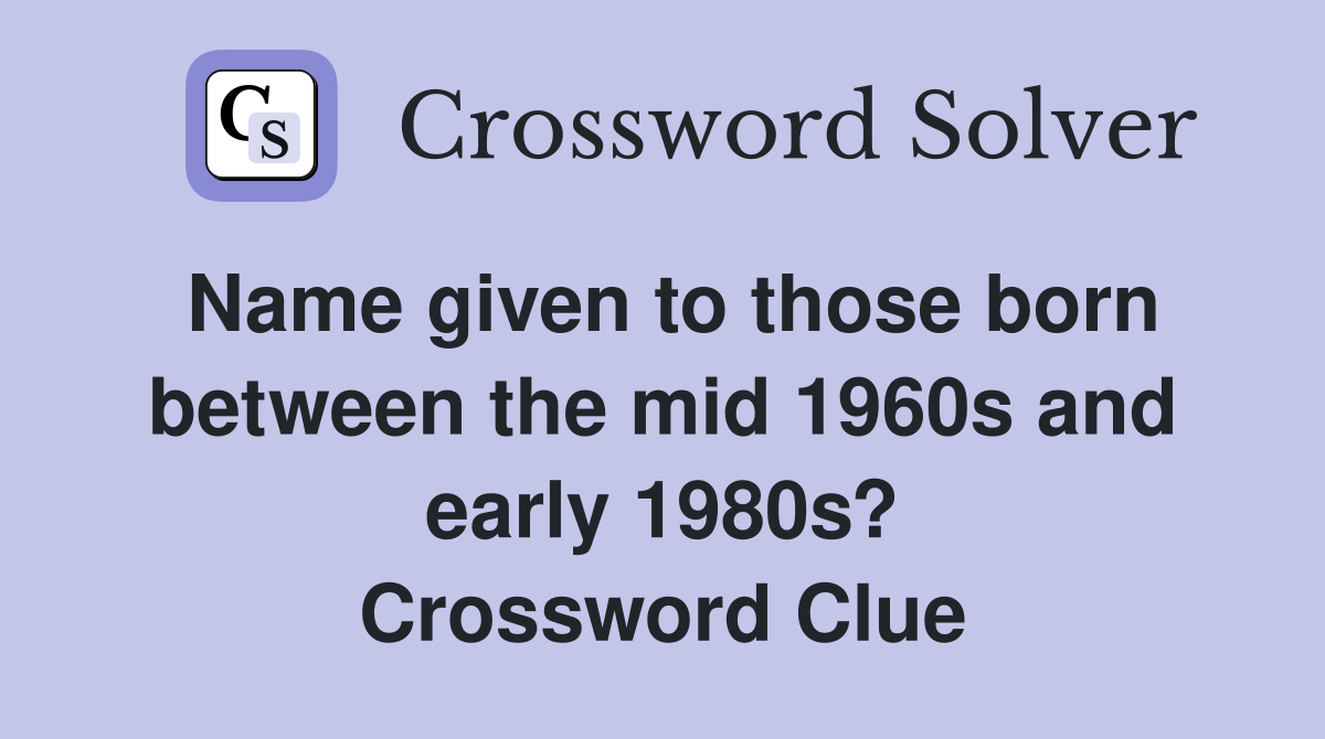 Name given to those born between the mid 1960s and early 1980s? Crossword Clue