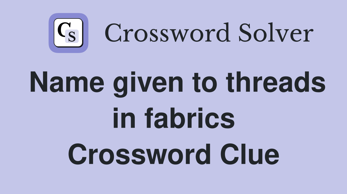 Name given to threads in fabrics Crossword Clue