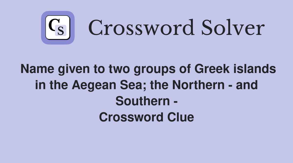 Name given to two groups of Greek islands in the Aegean Sea; the Northern - and Southern - Crossword Clue