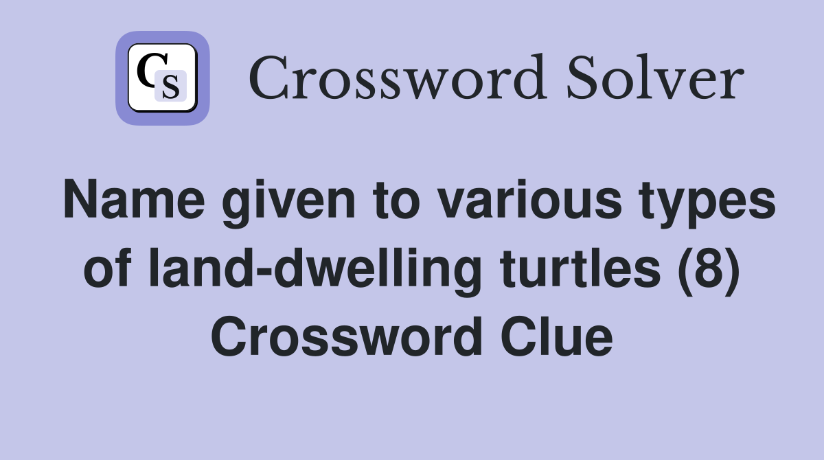 Name given to various types of land-dwelling turtles (8) Crossword Clue