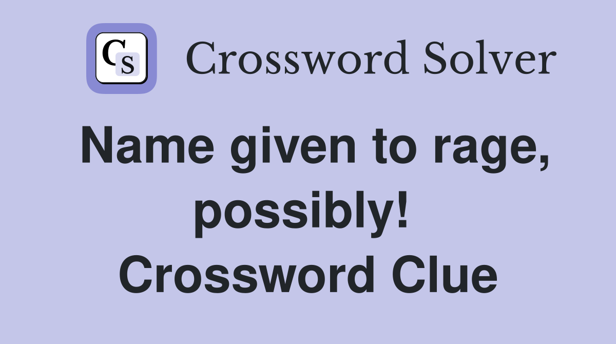 Name given to rage, possibly!  Crossword Clue