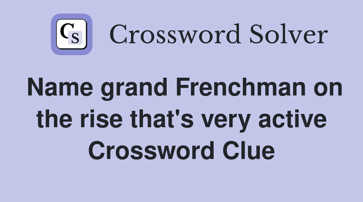 Name grand Frenchman on the rise that's very active Crossword Clue