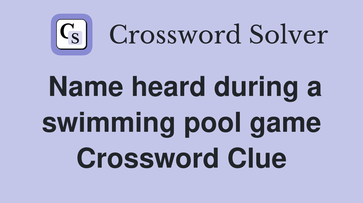 Name heard during a swimming pool game Crossword Clue