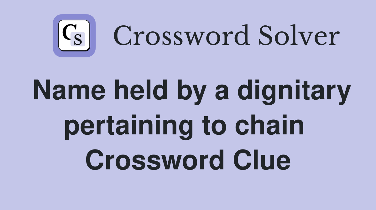 Name held by a dignitary pertaining to chain  Crossword Clue