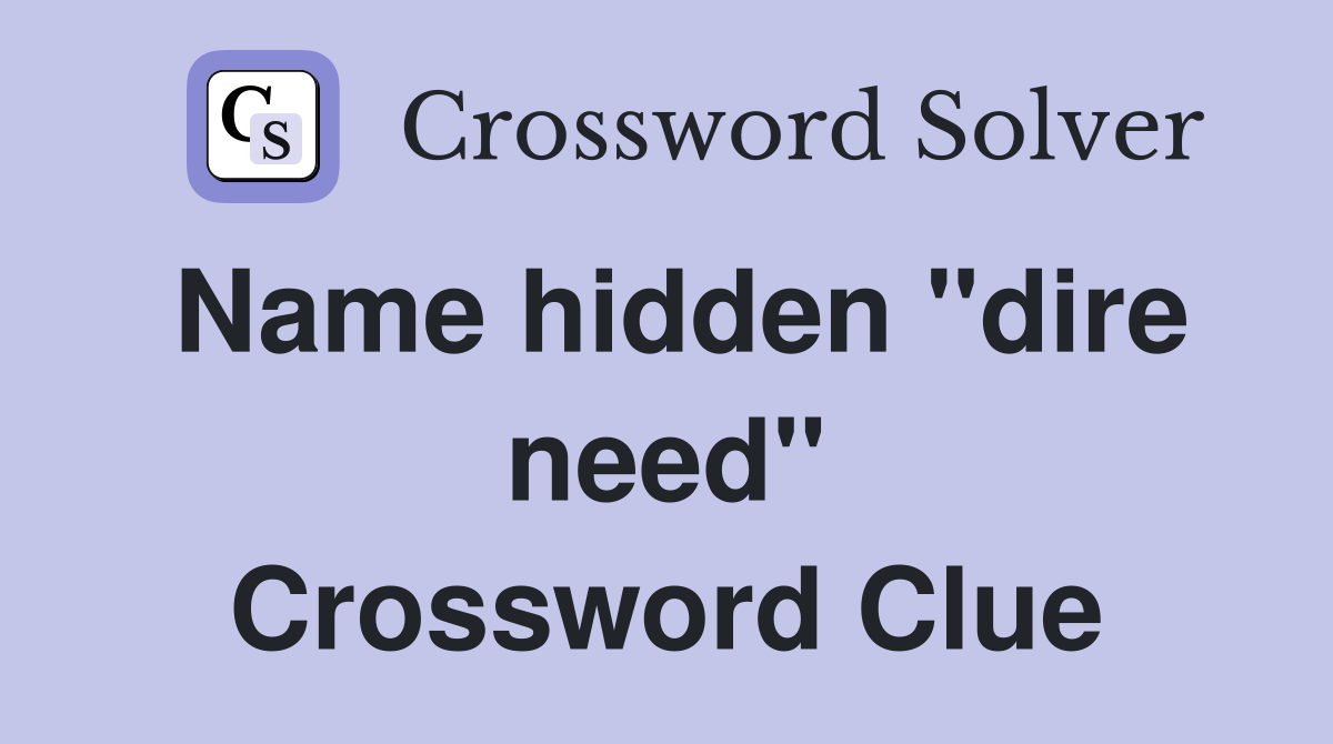 Name hidden "dire need" Crossword Clue