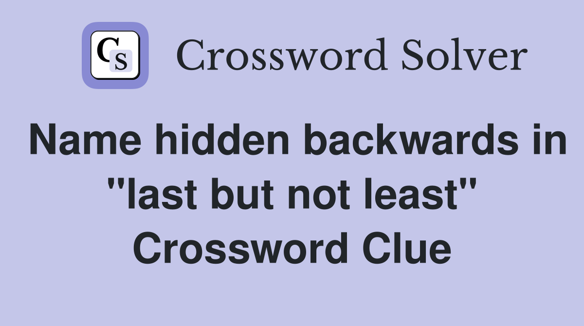 Name hidden backwards in "last but not least" Crossword Clue