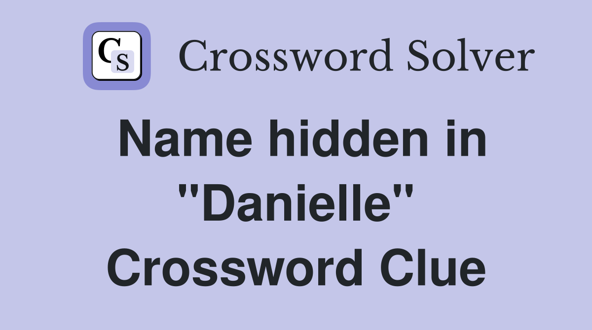Name hidden in "Danielle" Crossword Clue