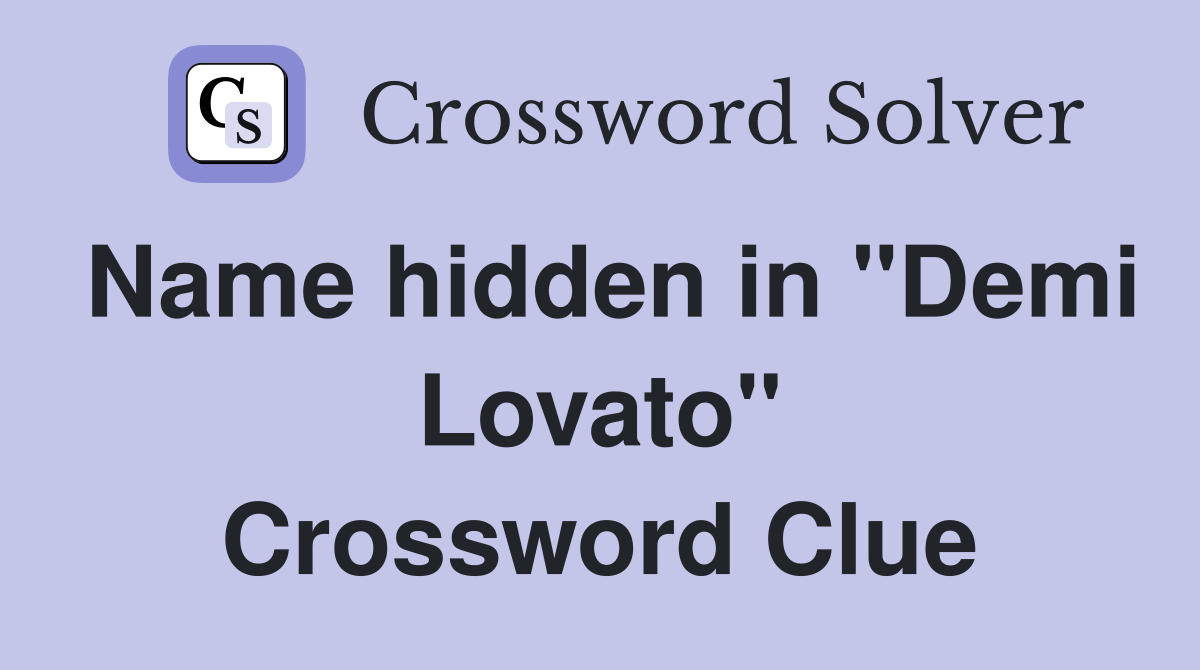 Name hidden in "Demi Lovato" Crossword Clue