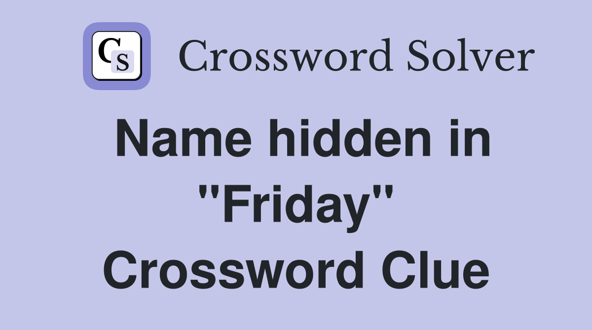 Name hidden in "Friday" Crossword Clue