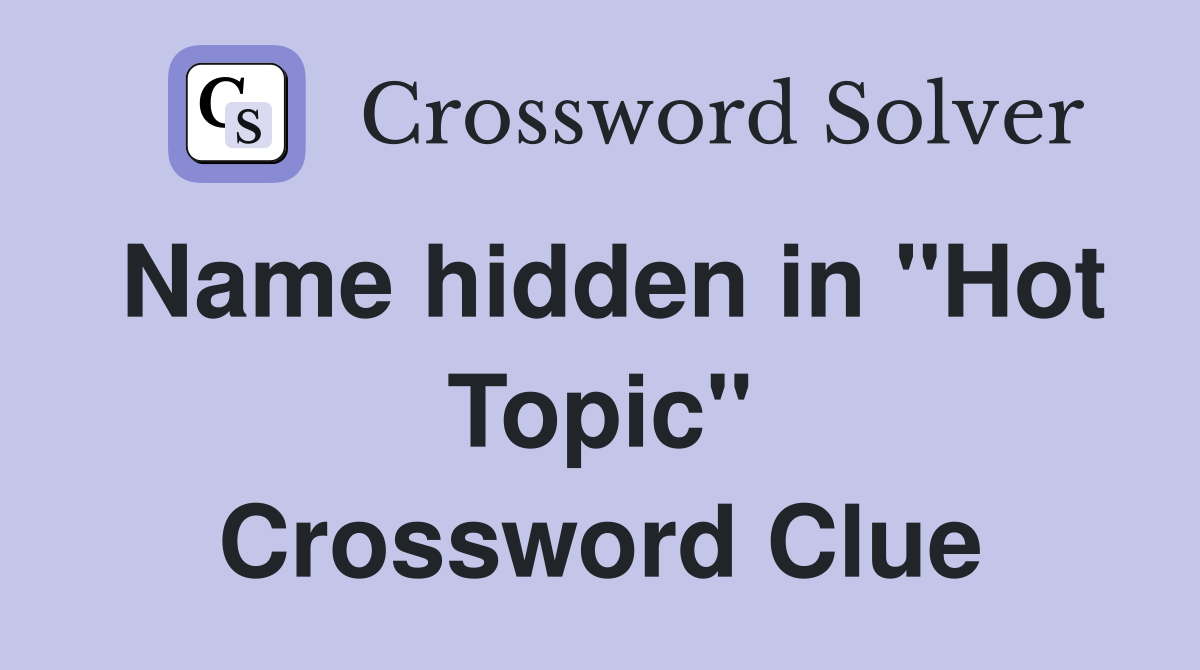 Name hidden in "Hot Topic" Crossword Clue