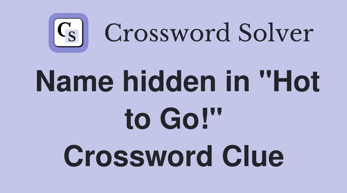 Name hidden in "Hot to Go!" Crossword Clue