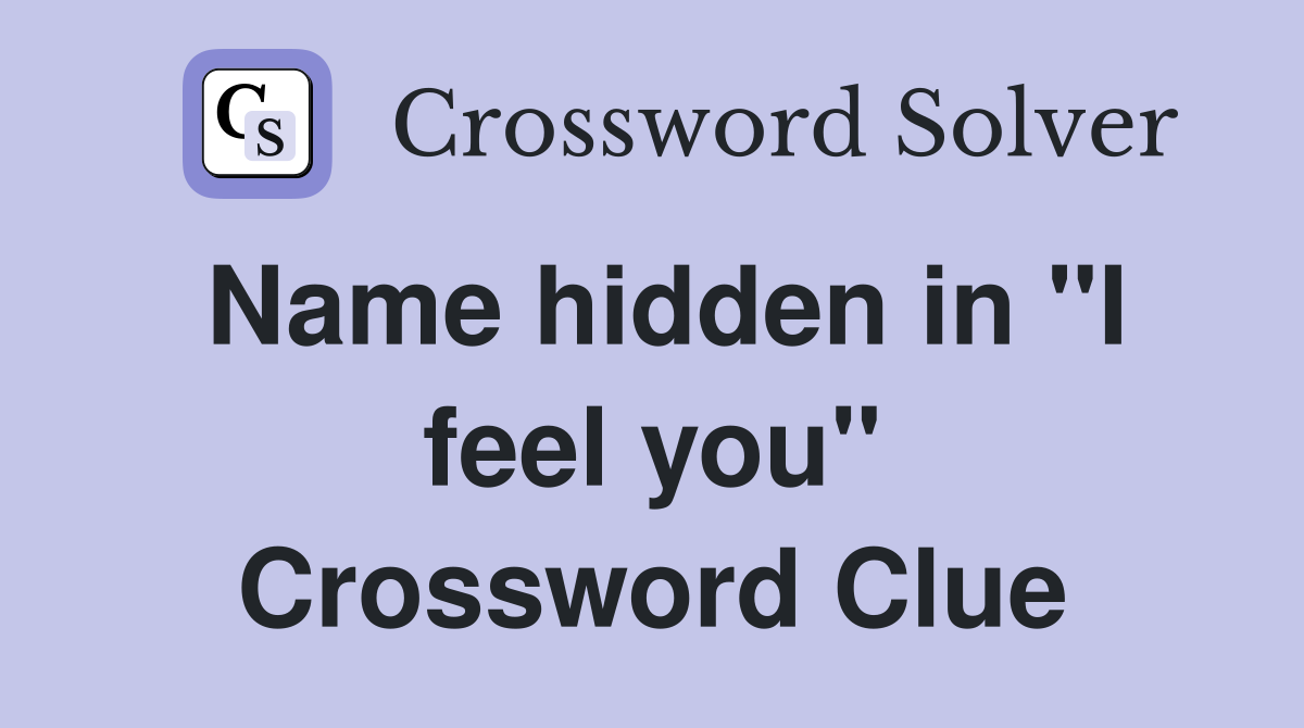 Name hidden in "I feel you" Crossword Clue