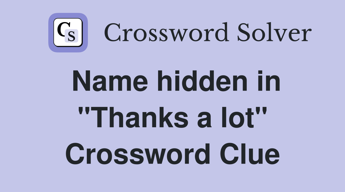 Name hidden in "Thanks a lot" Crossword Clue