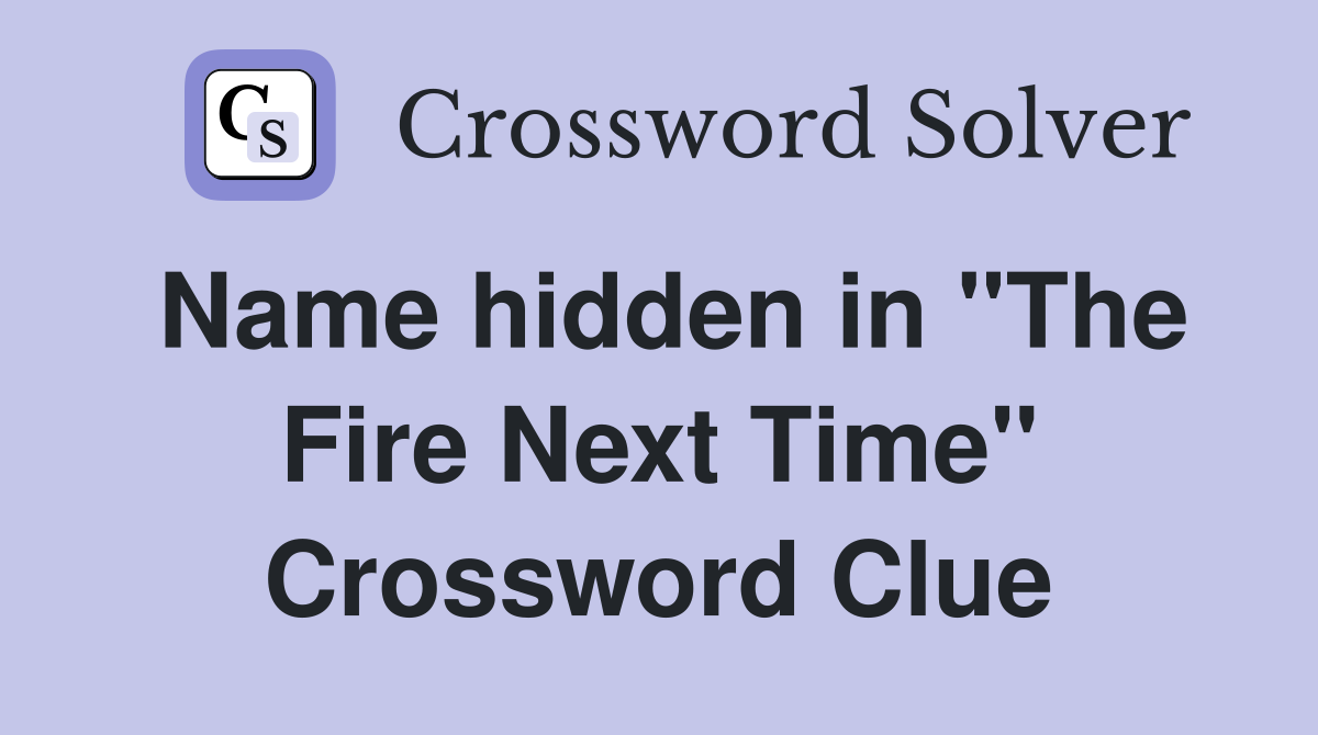 Name hidden in "The Fire Next Time" Crossword Clue